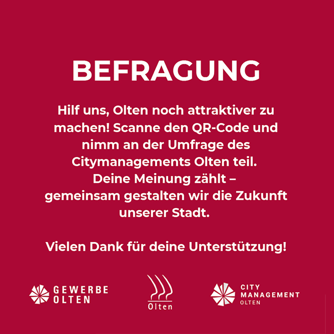 Befragung:
Hilf uns, Olten noch attraktiver zu machen! Scanne den QR-Code und nimm an der Umfrage des Citymanagements Olten teil. Deine Meinung zählt - gemeinsam gestalten wir die Zukunft unserer Stadt.
Vielen Dank für Deine Unterstützung!
https://www.olten.city/passantenbefragung